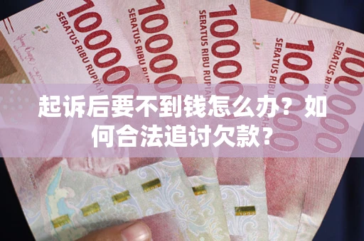 北京起诉后要不到钱怎么办？如何合法追讨欠款？