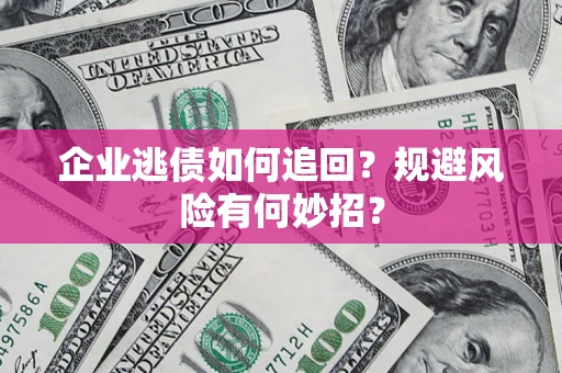 北京企业逃债如何追回？规避风险有何妙招？