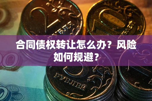 北京合同债权转让怎么办？风险如何规避？