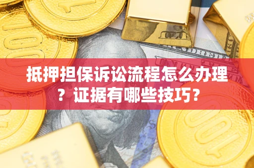 北京抵押担保诉讼流程怎么办理？证据有哪些技巧？