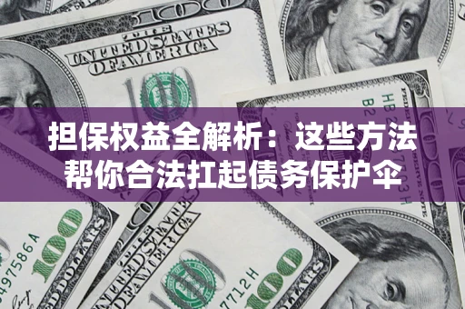 北京担保权益全解析：这些方法帮你合法扛起债务保护伞