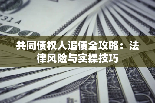 北京共同债权人追债全攻略：法律风险与实操技巧