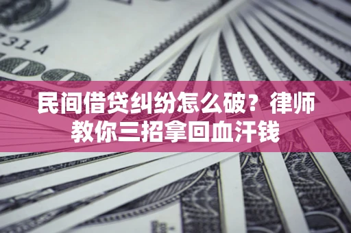 北京民间借贷纠纷怎么破？律师教你三招拿回血汗钱