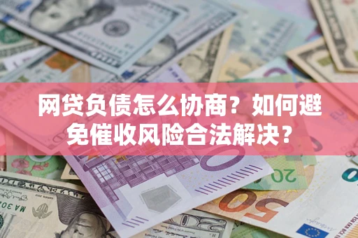 北京网贷负债怎么协商？如何避免催收风险合法解决？