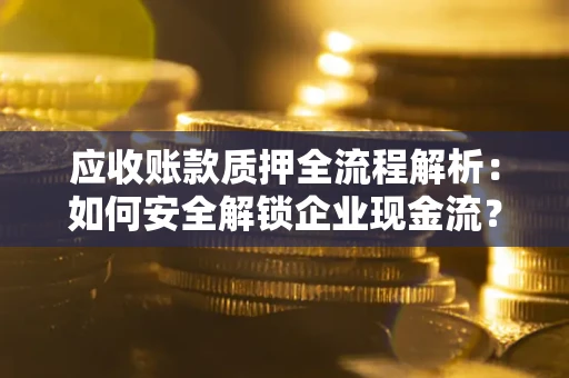 北京应收账款质押全流程解析：如何安全解锁企业现金流？