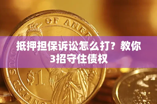北京抵押担保诉讼怎么打？教你3招守住债权