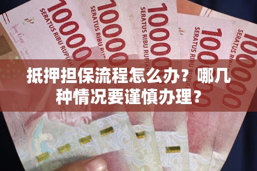 北京抵押担保流程怎么办？哪几种情况要谨慎办理？
