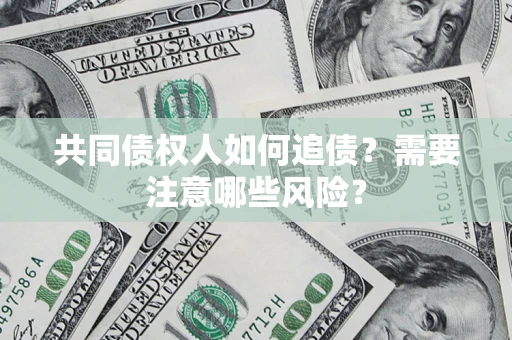 北京共同债权人如何追债？需要注意哪些风险？