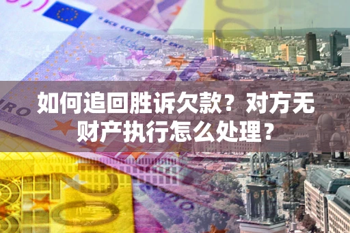 北京如何追回胜诉欠款？对方无财产执行怎么处理？