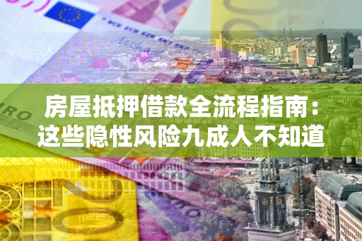北京房屋抵押借款全流程指南：这些隐性风险九成人不知道