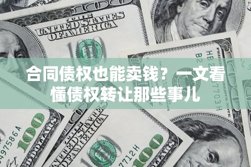 北京合同债权也能卖钱？一文看懂债权转让那些事儿