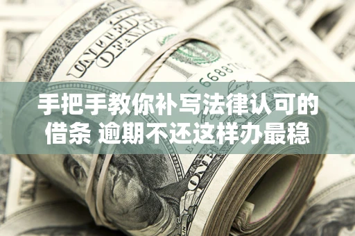 北京手把手教你补写法律认可的借条 逾期不还这样办最稳妥