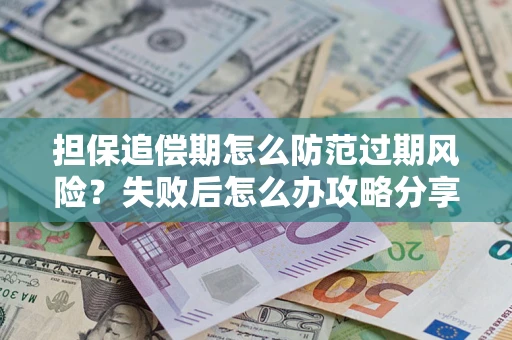 北京担保追偿期怎么防范过期风险？失败后怎么办攻略分享