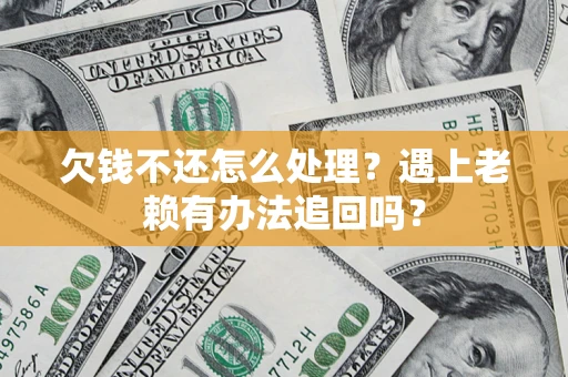 北京欠钱不还怎么处理？遇上老赖有办法追回吗？