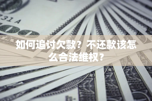 北京如何追讨欠款？不还款该怎么合法维权？