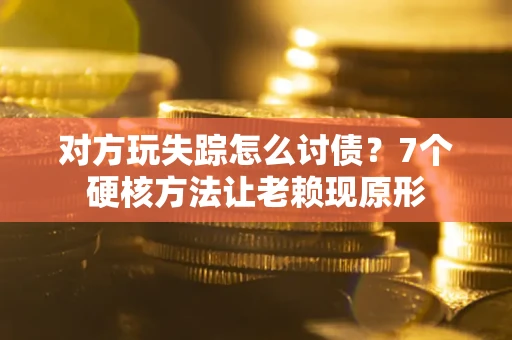 北京对方玩失踪怎么讨债？7个硬核方法让老赖现原形
