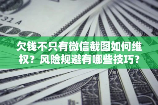 北京欠钱不只有微信截图如何维权？风险规避有哪些技巧？