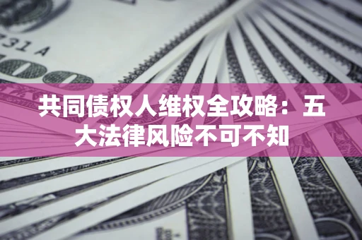 北京共同债权人维权全攻略：五大法律风险不可不知