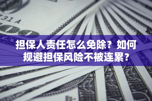 北京担保人责任怎么免除？如何规避担保风险不被连累？