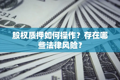 北京股权质押如何操作？存在哪些法律风险？