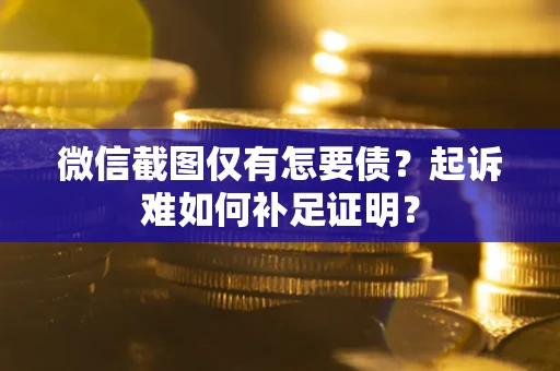北京微信截图仅有怎要债？起诉难如何补足证明？