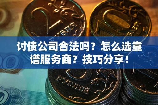 北京讨债公司合法吗？怎么选靠谱服务商？技巧分享！