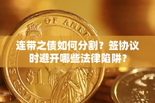 北京连带之债如何分割？签协议时避开哪些法律陷阱？