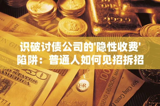 北京识破讨债公司的'隐性收费'陷阱：普通人如何见招拆招？