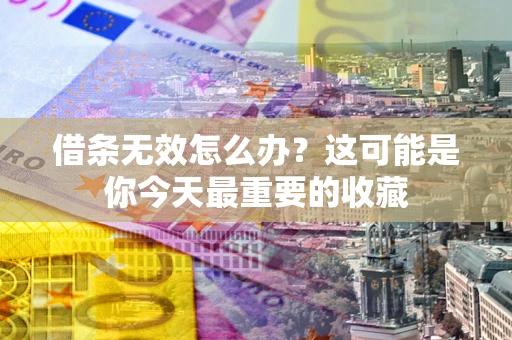 北京借条无效怎么办？这可能是你今天最重要的收藏