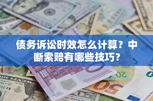 北京债务诉讼时效怎么计算？中断索赔有哪些技巧？