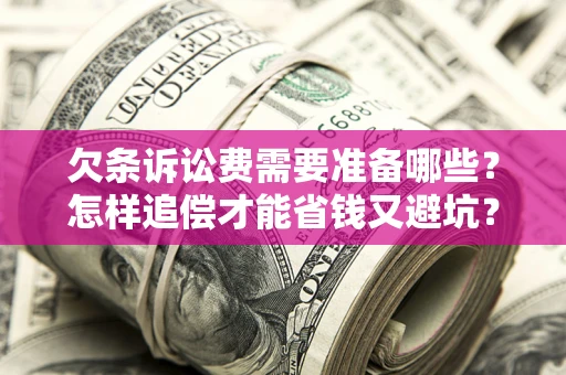 北京欠条诉讼费需要准备哪些？怎样追偿才能省钱又避坑？
