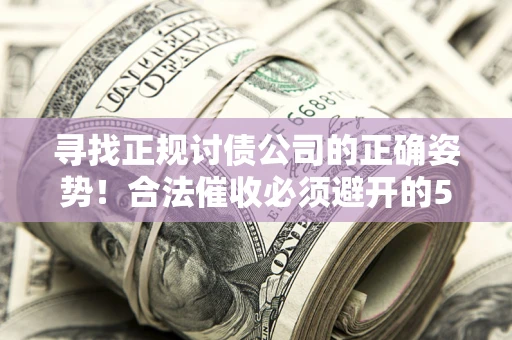 北京寻找正规讨债公司的正确姿势！合法催收必须避开的5大雷区