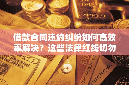 北京借款合同违约纠纷如何高效率解决？这些法律红线切勿触碰