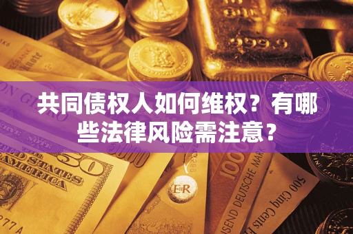 北京共同债权人如何维权？有哪些法律风险需注意？