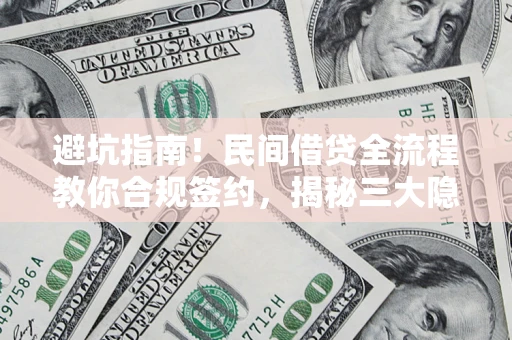 北京避坑指南！民间借贷全流程教你合规签约，揭秘三大隐形陷阱