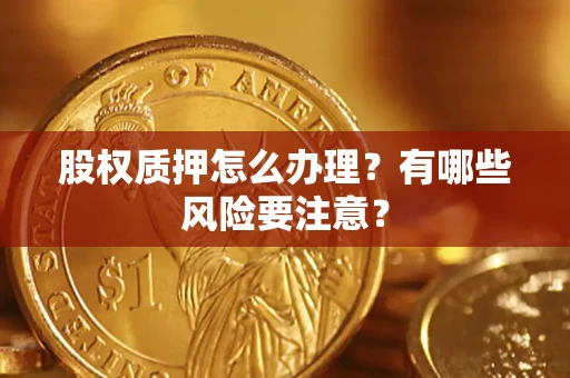 北京股权质押怎么办理？有哪些风险要注意？