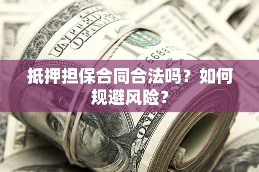 北京抵押担保合同合法吗？如何规避风险？