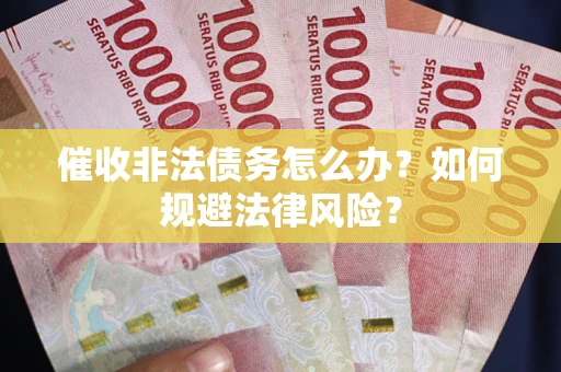 北京催收非法债务怎么办？如何规避法律风险？
