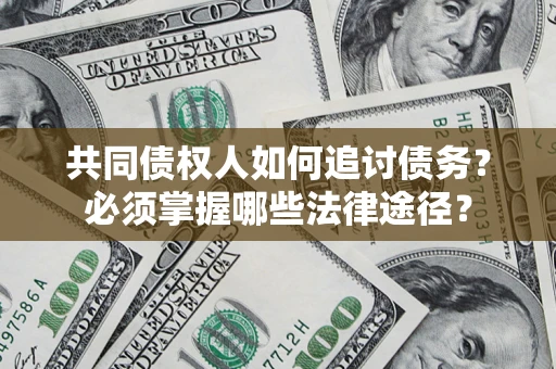 北京共同债权人如何追讨债务？必须掌握哪些法律途径？