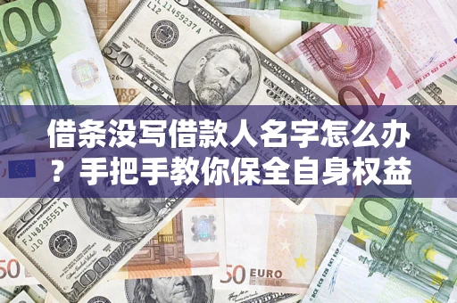 北京借条没写借款人名字怎么办？手把手教你保全自身权益