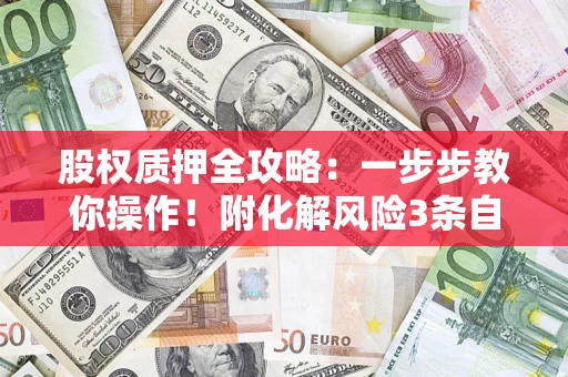北京股权质押全攻略：一步步教你操作！附化解风险3条自救法则