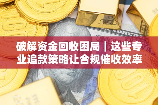 北京破解资金回收困局｜这些专业追款策略让合规催收效率翻倍