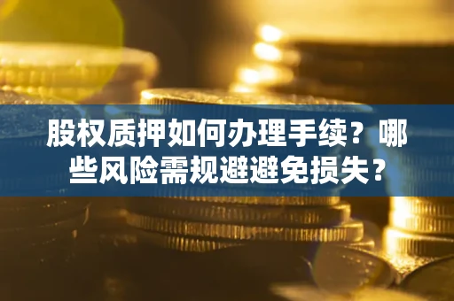 北京股权质押如何办理手续？哪些风险需规避避免损失？