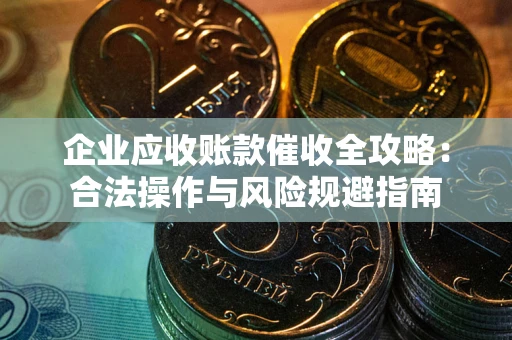 北京企业应收账款催收全攻略：合法操作与风险规避指南