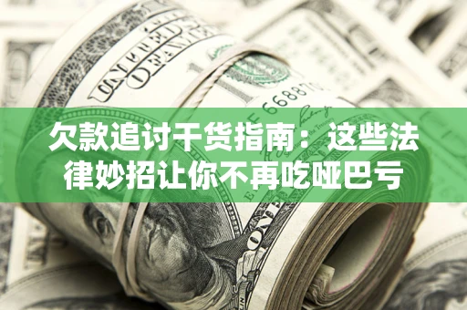 北京欠款追讨干货指南：这些法律妙招让你不再吃哑巴亏
