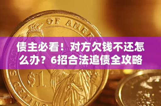 北京债主必看！对方欠钱不还怎么办？6招合法追债全攻略
