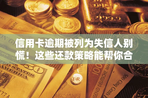 北京信用卡逾期被列为失信人别慌！这些还款策略能帮你合法止损