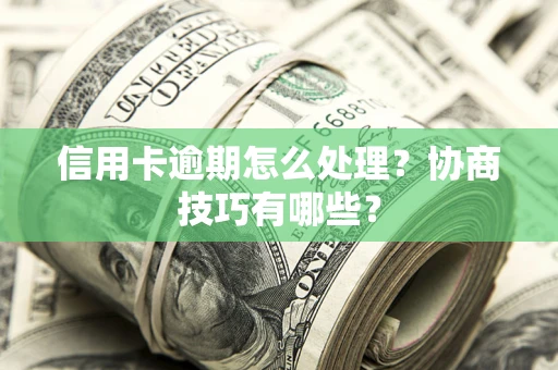 北京信用卡逾期怎么处理？协商技巧有哪些？
