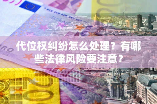 北京代位权纠纷怎么处理？有哪些法律风险要注意？