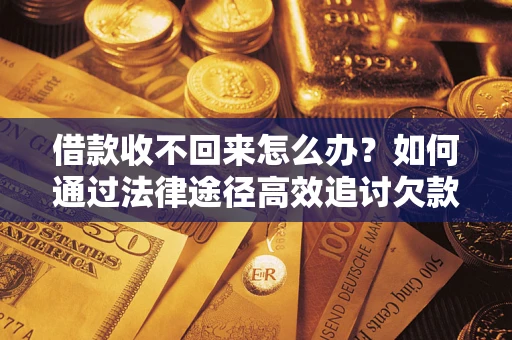 北京借款收不回来怎么办?如何通过法律途径高效追讨欠款? 北京借款收不回来怎么办?如何通过法律途径高效追讨欠款?